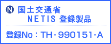 (N)国土交通省(旧)NETIS
登録製品 登録No：TH-990151-A